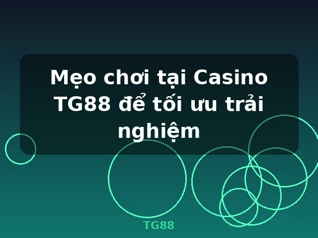 Mẹo chơi tại Casino TG88 để tối ưu trải nghiệm